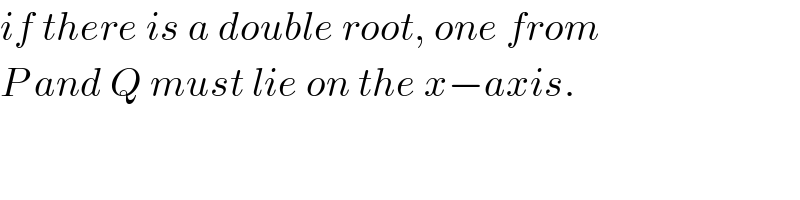 if there is a double root, one from  P and Q must lie on the x−axis.  