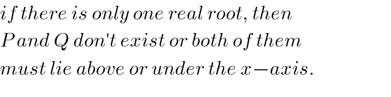 if there is only one real root, then  P and Q don′t exist or both of them  must lie above or under the x−axis.  