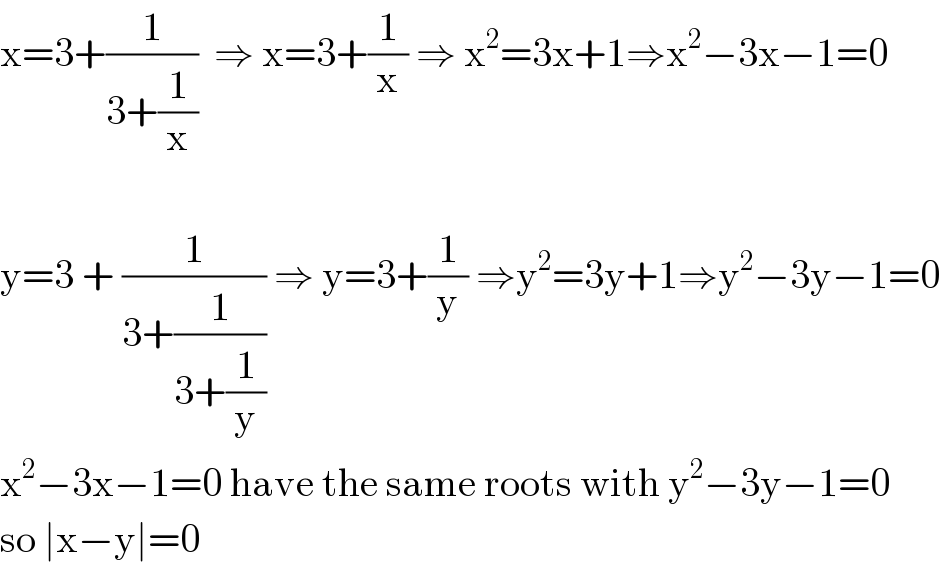 x=3+(1/(3+(1/x)))  ⇒ x=3+(1/x) ⇒ x^2 =3x+1⇒x^2 −3x−1=0    y=3 + (1/(3+(1/(3+(1/y))))) ⇒ y=3+(1/y) ⇒y^2 =3y+1⇒y^2 −3y−1=0  x^2 −3x−1=0 have the same roots with y^2 −3y−1=0  so ∣x−y∣=0  