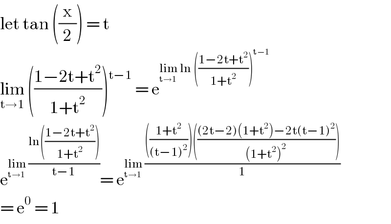 let tan ((x/2)) = t  lim_(t→1)  (((1−2t+t^2 )/(1+t^2 ))) ^(t−1)  = e^(lim_(t→1)  ln (((1−2t+t^2 )/(1+t^2 )))^(t−1) )   e^(lim_(t→1)  ((ln(((1−2t+t^2 )/(1+t^2 ))))/(t−1))) = e^(lim_(t→1)  (((((1+t^2 )/((t−1)^2 )))((((2t−2)(1+t^2 )−2t(t−1)^2 )/((1+t^2 )^2 ))))/1))   = e^0  = 1  
