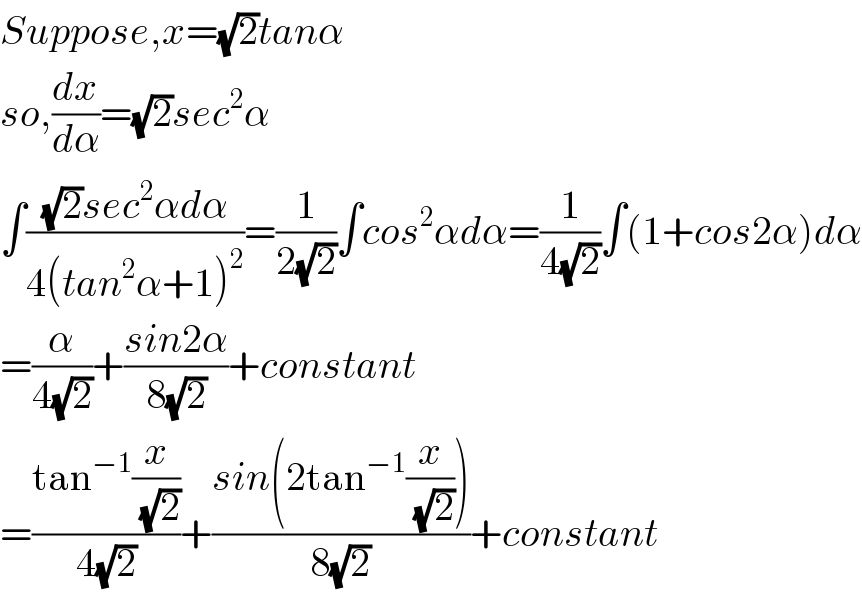 Suppose,x=(√2)tanα  so,(dx/dα)=(√2)sec^2 α  ∫(((√2)sec^2 αdα)/(4(tan^2 α+1)^2 ))=(1/(2(√2)))∫cos^2 αdα=(1/(4(√2)))∫(1+cos2α)dα  =(α/(4(√2)))+((sin2α)/(8(√2)))+constant  =((tan^(−1) (x/(√2)))/(4(√2)))+((sin(2tan^(−1) (x/(√2))))/(8(√2)))+constant  