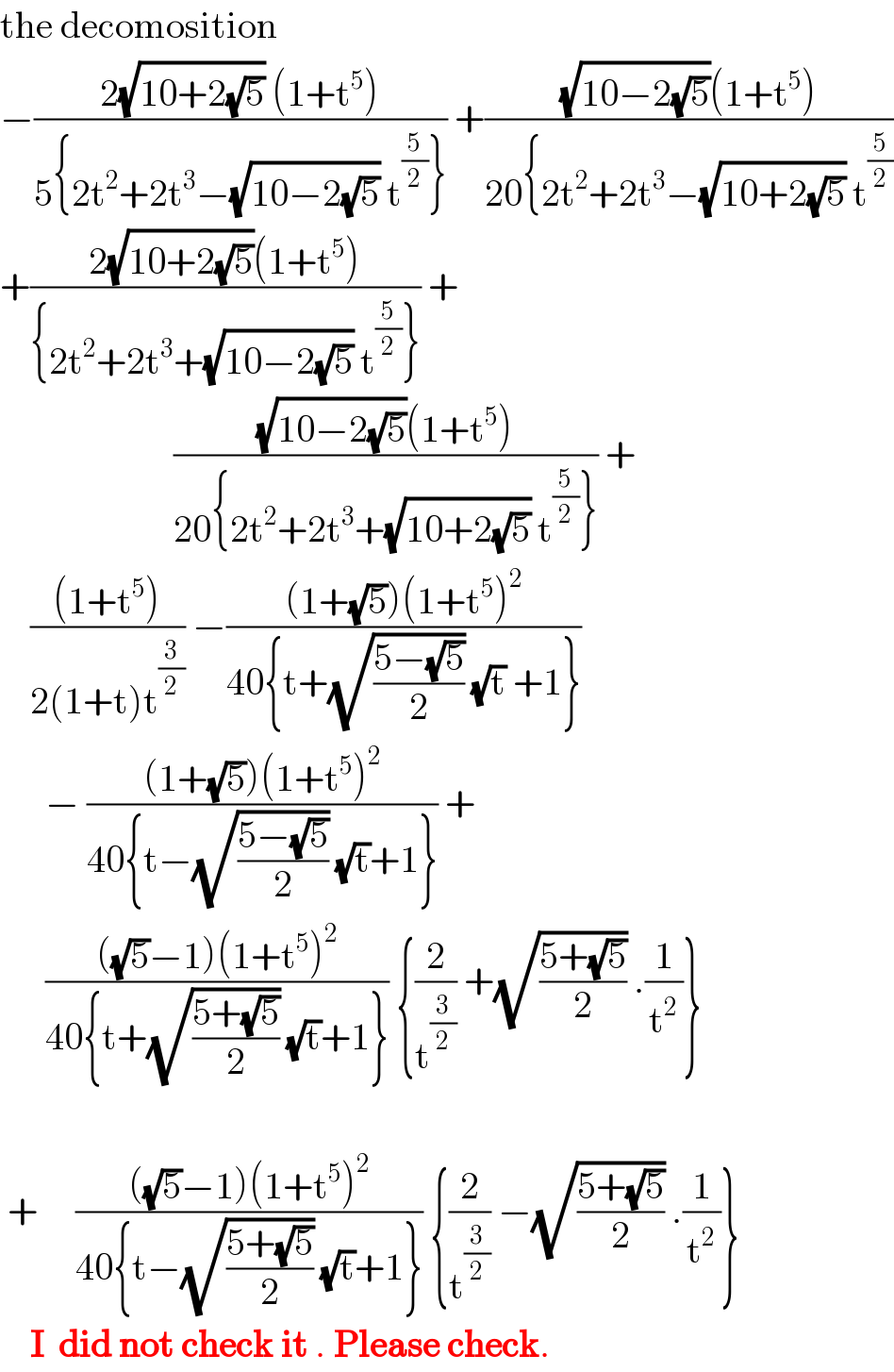 the decomosition  −((2(√(10+2(√5))) (1+t^5 ))/(5{2t^2 +2t^3 −(√(10−2(√5))) t^(5/2) })) +(((√(10−2(√5)))(1+t^5 ))/(20{2t^2 +2t^3 −(√(10+2(√5))) t^(5/2) ))  +((2(√(10+2(√5)))(1+t^5 ))/({2t^2 +2t^3 +(√(10−2(√5))) t^(5/2) })) +                         (((√(10−2(√5)))(1+t^5 ))/(20{2t^2 +2t^3 +(√(10+2(√5))) t^(5/2) })) +      (((1+t^5 ))/(2(1+t)t^(3/2) )) −(((1+(√5))(1+t^5 )^2 )/(40{t+(√((5−(√5))/2)) (√t) +1}))         − (((1+(√5))(1+t^5 )^2 )/(40{t−(√((5−(√5))/2)) (√t)+1})) +        ((((√5)−1)(1+t^5 )^2 )/(40{t+(√((5+(√5))/2)) (√t)+1})) {(2/t^(3/2) ) +(√((5+(√5))/2)) .(1/t^2 )}        +     ((((√5)−1)(1+t^5 )^2 )/(40{t−(√((5+(√5))/2)) (√t)+1})) {(2/t^(3/2) ) −(√((5+(√5))/2)) .(1/t^2 )}      I  did not check it . Please check.  