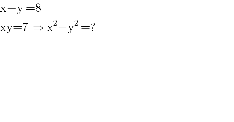 x−y =8  xy=7  ⇒ x^2 −y^2  =?  