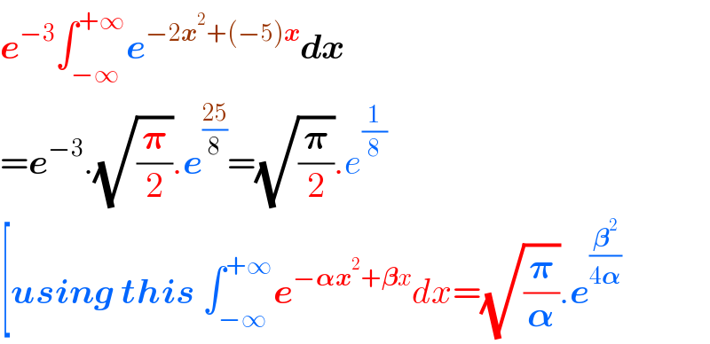e^(−3) ∫_(−∞) ^(+∞) e^(−2x^2 +(−5)x) dx  =e^(−3) .(√(𝛑/2)).e^((25)/8) =(√(𝛑/2)).e^(1/8)   [using this ∫_(−∞) ^(+∞) e^(−𝛂x^2 +𝛃x) dx=(√(𝛑/𝛂)).e^(𝛃^2 /(4𝛂))    
