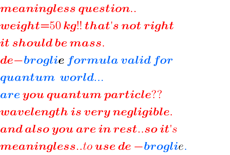 meaningless question..  weight=50 kg!! that′s not right  it should be mass.  de−broglie formula valid for  quantum  world...  are you quantum particle??  wavelength is very negligible.  and also you are in rest..so it′s  meaningless..to use de −broglie.  