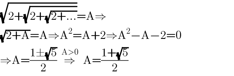 (√(2+(√(2+(√(2+...))))))=A⇒  (√(2+A))=A⇒A^2 =A+2⇒A^2 −A−2=0  ⇒A=((1±(√5))/2)  ⇒^(A>0)   A=((1+(√5))/2)  