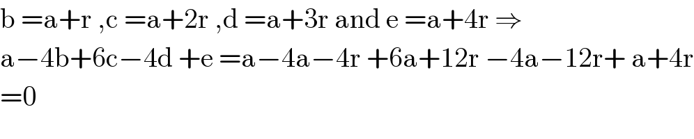 b =a+r ,c =a+2r ,d =a+3r and e =a+4r ⇒  a−4b+6c−4d +e =a−4a−4r +6a+12r −4a−12r+ a+4r  =0    