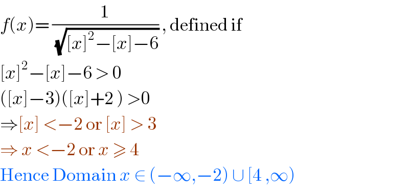 f(x)= (1/(√([x]^2 −[x]−6))) , defined if  [x]^2 −[x]−6 > 0  ([x]−3)([x]+2 ) >0  ⇒[x] <−2 or [x] > 3  ⇒ x <−2 or x ≥ 4   Hence Domain x ∈ (−∞,−2) ∪ [4 ,∞)   