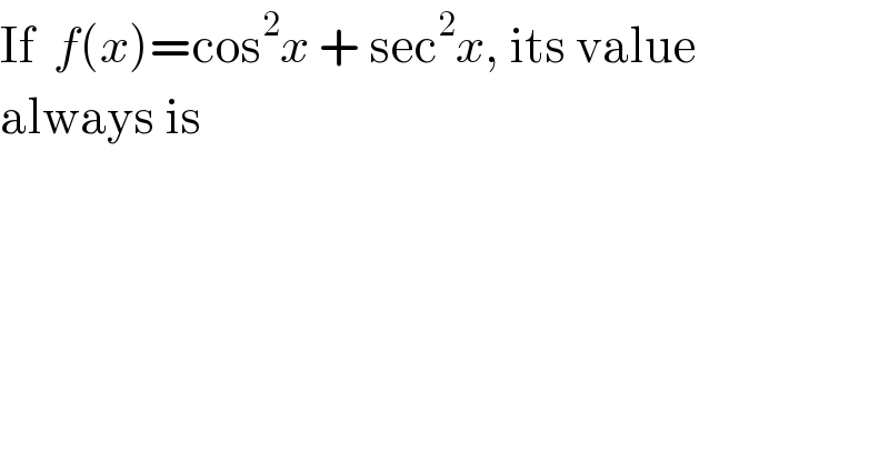 If  f(x)=cos^2 x + sec^2 x, its value  always is  