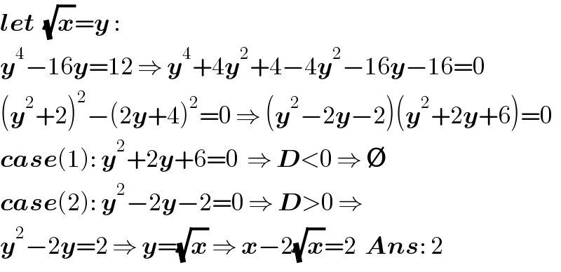 let  (√x)=y :  y^4 −16y=12 ⇒ y^4 +4y^2 +4−4y^2 −16y−16=0  (y^2 +2)^2 −(2y+4)^2 =0 ⇒ (y^2 −2y−2)(y^2 +2y+6)=0  case(1): y^2 +2y+6=0  ⇒ D<0 ⇒ ∅  case(2): y^2 −2y−2=0 ⇒ D>0 ⇒  y^2 −2y=2 ⇒ y=(√x) ⇒ x−2(√x)=2  Ans: 2  