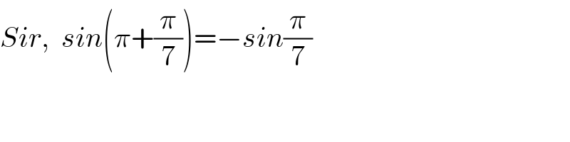 Sir,  sin(π+(π/7))=−sin(π/7)  
