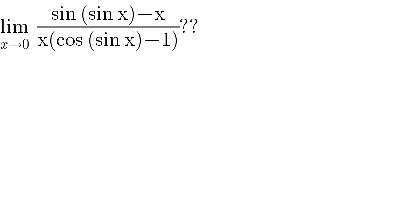 lim_(x→0)   ((sin (sin x)−x)/(x(cos (sin x)−1)))??  
