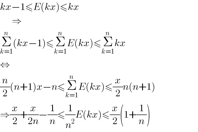 kx−1≤E(kx)≤kx        ⇒  Σ_(k=1) ^n (kx−1)≤Σ_(k=1) ^n E(kx)≤Σ_(k=1) ^n kx  ⇔  (n/2)(n+1)x−n≤Σ_(k=1) ^n E(kx)≤(x/2)n(n+1)  ⇒(x/2)+(x/(2n))−(1/n)≤(1/n^2 )E(kx)≤(x/2)(1+(1/n))  