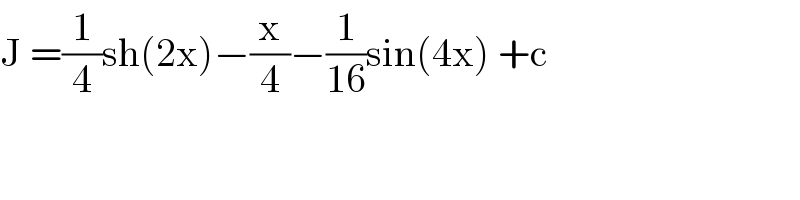 J =(1/4)sh(2x)−(x/4)−(1/(16))sin(4x) +c  