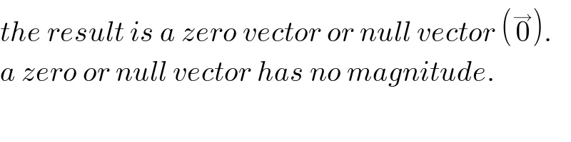 the result is a zero vector or null vector (0^→ ).  a zero or null vector has no magnitude.  