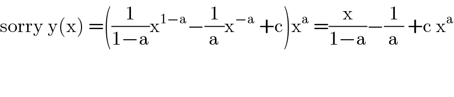 sorry y(x) =((1/(1−a))x^(1−a) −(1/a)x^(−a)  +c)x^a  =(x/(1−a))−(1/a) +c x^a   