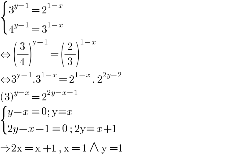  { ((3^(y−1)  = 2^(1−x) )),((4^(y−1)  = 3^(1−x)  )) :}  ⇔ ((3/4))^(y−1)  = ((2/3))^(1−x)   ⇔3^(y−1) .3^(1−x)  = 2^(1−x)  . 2^(2y−2)   (3)^(y−x)  = 2^(2y−x−1)    { ((y−x = 0; y=x)),((2y−x−1 = 0 ; 2y= x+1)) :}  ⇒2x = x +1 , x = 1 ∧ y =1   