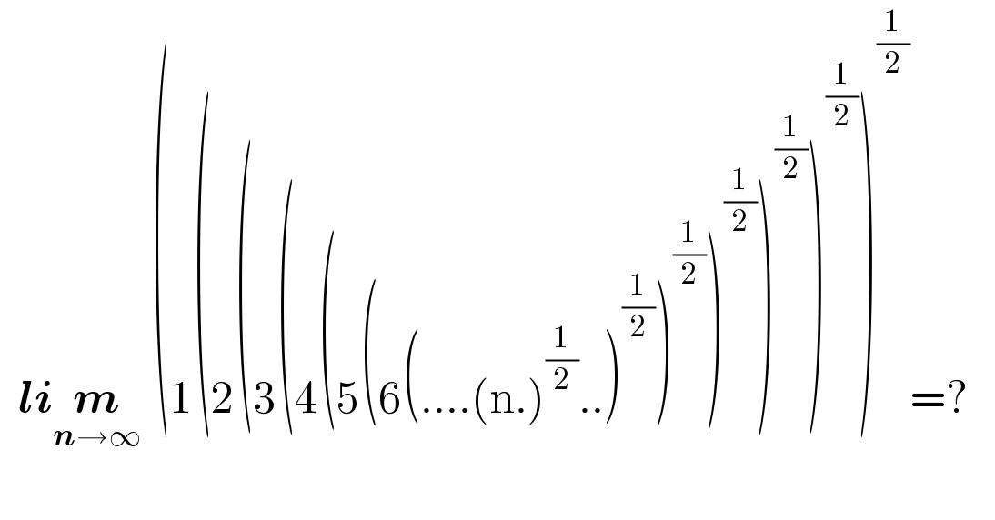   lim_(n→∞)  (1(2(3(4(5(6(....(n.)^(1/2) ..)^(1/2) )^(1/2) )^(1/2) )^(1/2) )^(1/2) )^(1/2) =?     