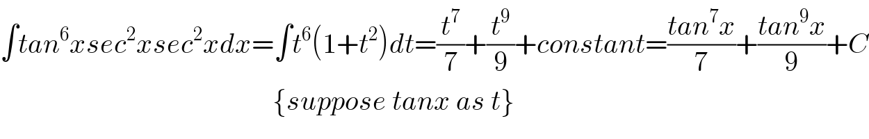 ∫tan^6 xsec^2 xsec^2 xdx=∫t^6 (1+t^2 )dt=(t^7 /7)+(t^9 /9)+constant=((tan^7 x)/7)+((tan^9 x)/9)+C                                                   {suppose tanx as t}  