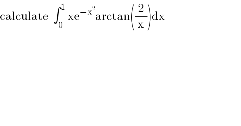 calculate  ∫_0 ^1  xe^(−x^2 ) arctan((2/x))dx  