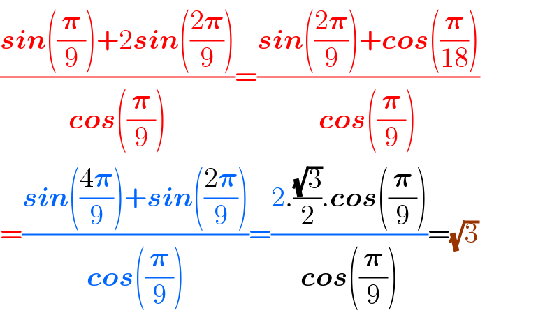 ((sin((𝛑/9))+2sin(((2𝛑)/9)))/(cos((𝛑/9))))=((sin(((2𝛑)/9))+cos((𝛑/(18))))/(cos((𝛑/9))))    =((sin(((4𝛑)/9))+sin(((2𝛑)/9)))/(cos((𝛑/9))))=((2.((√3)/2).cos((𝛑/9)))/(cos((𝛑/9))))=(√3)  