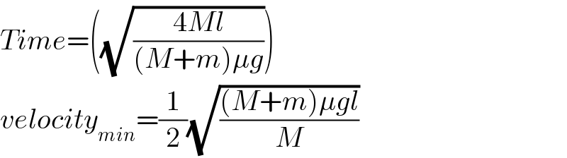 Time=((√((4Ml)/((M+m)μg))))  velocity_(min) =(1/2)(√(((M+m)μgl)/M))  