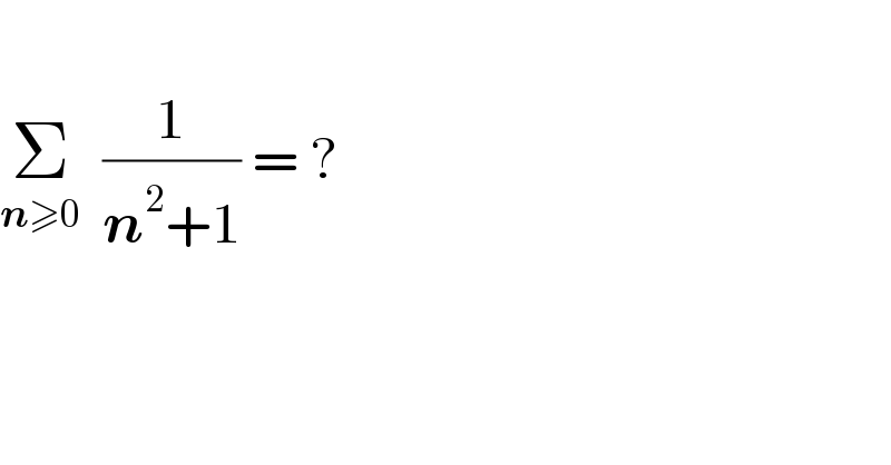      Σ_(n≥0)   (1/(n^2 +1)) = ?  