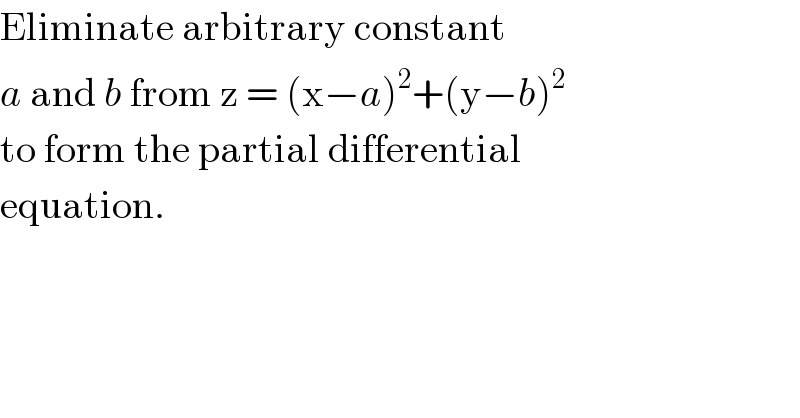 Eliminate arbitrary constant   a and b from z = (x−a)^2 +(y−b)^2   to form the partial differential  equation.   
