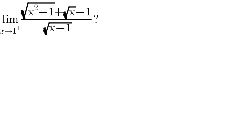 lim_(x→1^+ ) (((√(x^2 −1))+(√x)−1)/(√(x−1))) ?   