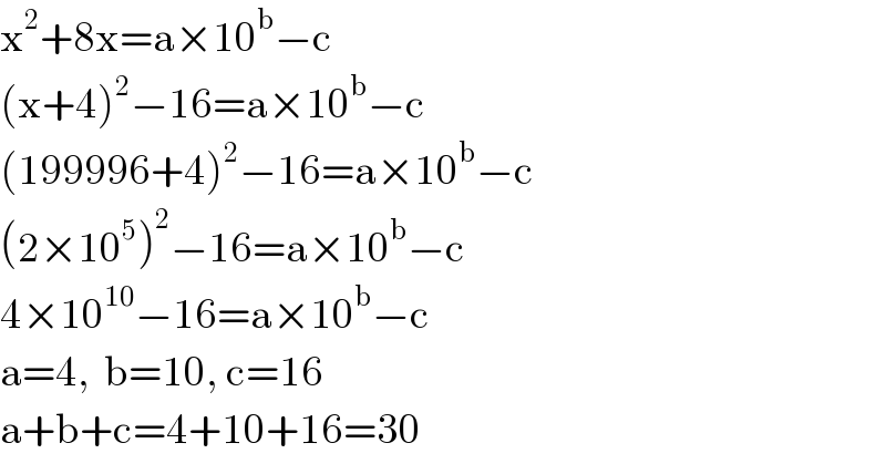 x^2 +8x=a×10^b −c  (x+4)^2 −16=a×10^b −c  (199996+4)^2 −16=a×10^b −c  (2×10^5 )^2 −16=a×10^b −c  4×10^(10) −16=a×10^b −c  a=4,  b=10, c=16  a+b+c=4+10+16=30  