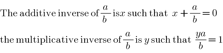The additive inverse of (a/(b )) isx such that  x + (a/b) = 0  the multiplicative inverse of (a/b) is y such that  ((ya)/b) = 1  