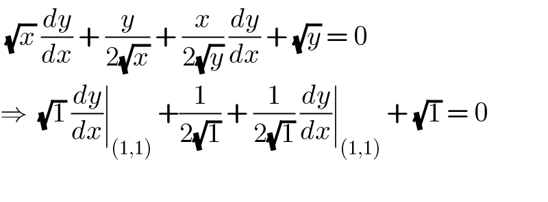  (√x) (dy/dx) + (y/(2(√x))) + (x/(2(√y))) (dy/dx) + (√y) = 0  ⇒  (√1) (dy/dx)∣_((1,1))  +(1/(2(√1))) + (1/(2(√1))) (dy/dx)∣_((1,1))  + (√1) = 0    