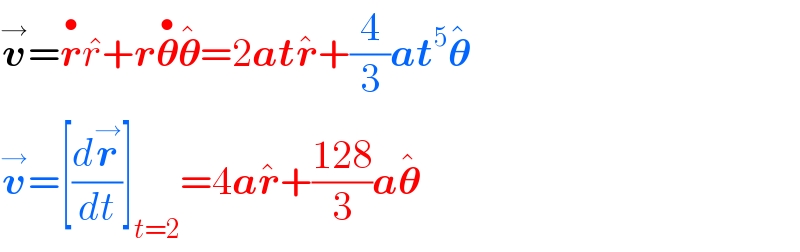 v^→ =r^• r^� +r𝛉^• 𝛉^� =2atr^� +(4/3)at^5 𝛉^�   v^→ =[(dr^→ /dt)]_(t=2) =4ar^� +((128)/3)a𝛉^�   