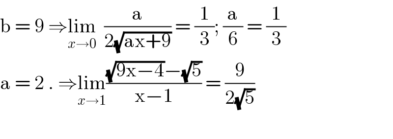 b = 9 ⇒lim_(x→0)   (a/(2(√(ax+9)))) = (1/3); (a/6) = (1/3)  a = 2 . ⇒lim_(x→1) (((√(9x−4))−(√5))/(x−1)) = (9/(2(√5)))    