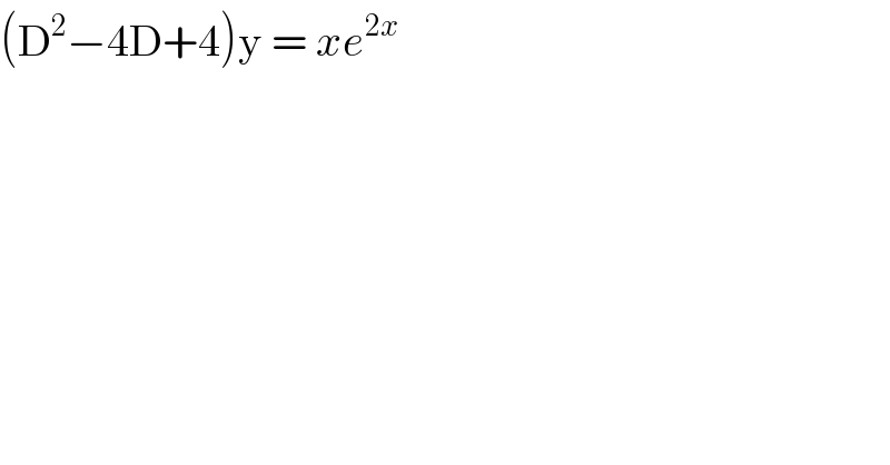 (D^2 −4D+4)y = xe^(2x)   